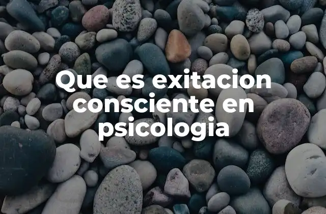 Que es Exitacion Consciente en Psicologia