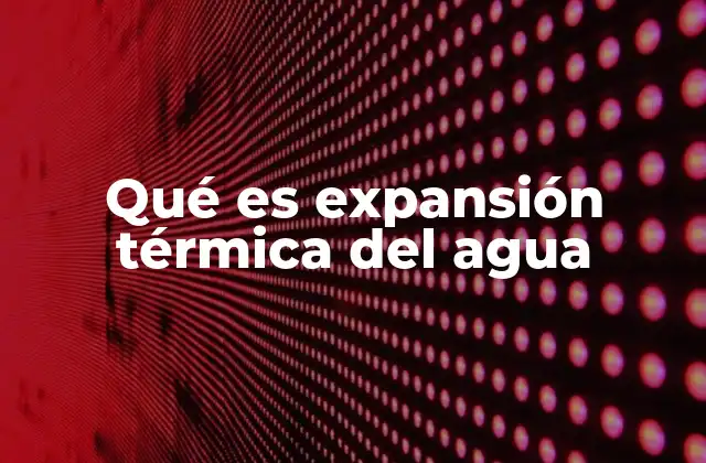 Qué es Expansión Térmica Del Agua