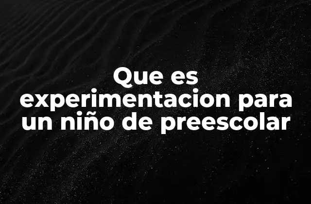 Que es Experimentacion para un Niño de Preescolar