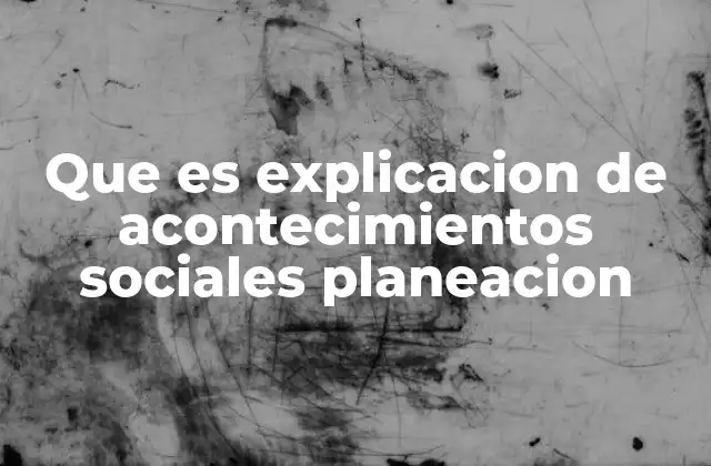 Que es Explicacion de Acontecimientos Sociales Planeacion