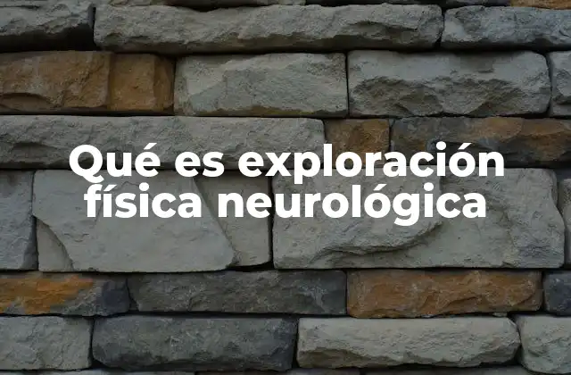 Qué es Exploración Física Neurológica