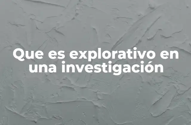 Que es Explorativo en una Investigación