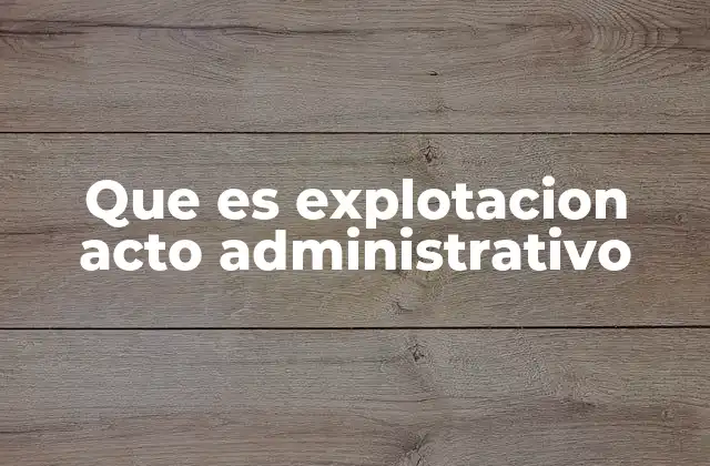 Que es Explotacion Acto Administrativo