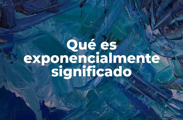 Qué es Exponencialmente Significado