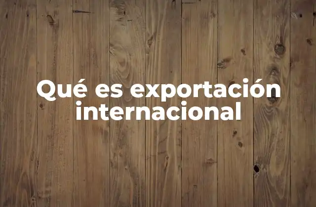 Qué es Exportación Internacional