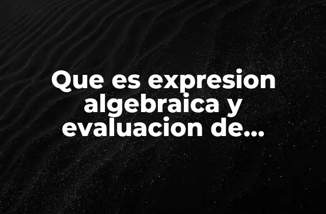 Que es Expresion Algebraica y Evaluacion de Expresion Algebraica