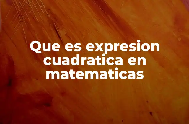 Que es Expresion Cuadratica en Matematicas