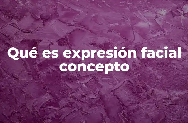 Qué es Expresión Facial Concepto
