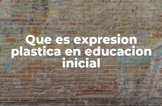 Que es Expresion Plastica en Educacion Inicial