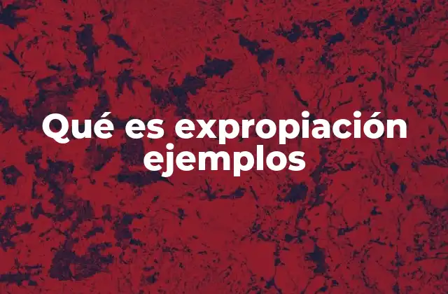 Qué es Expropiación Ejemplos