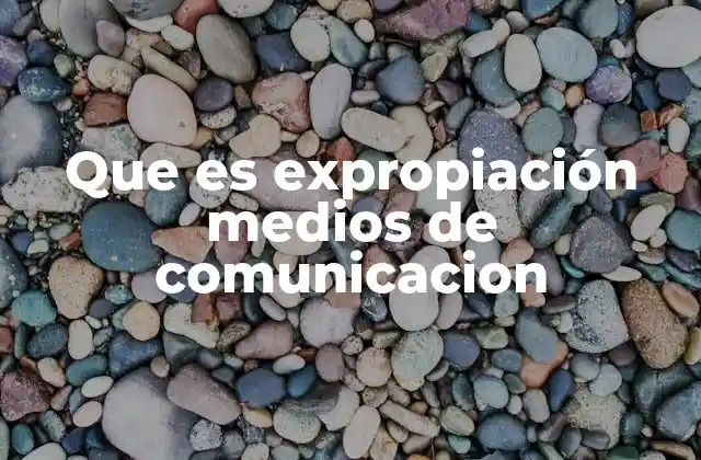 Que es Expropiación Medios de Comunicacion