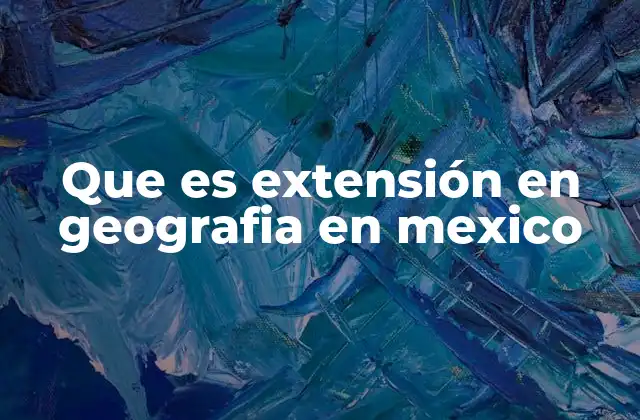 Que es Extensión en Geografia en Mexico