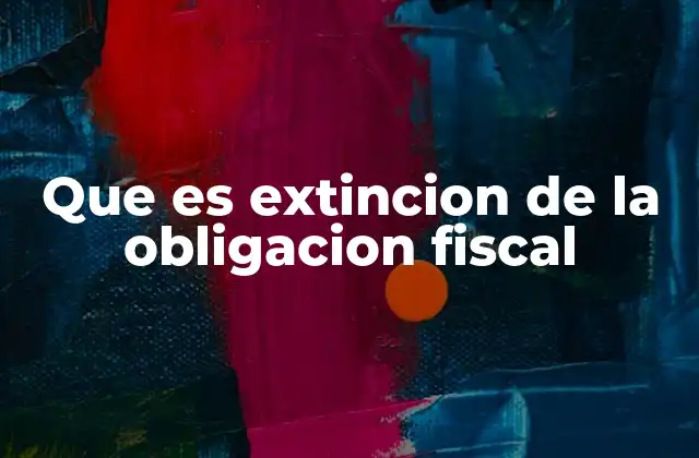 Que es Extincion de la Obligacion Fiscal