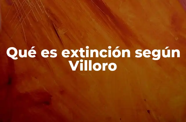 Qué es Extinción según Villoro