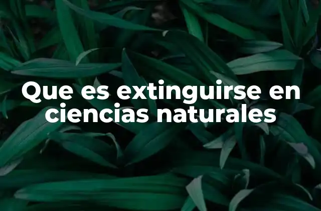 Que es Extinguirse en Ciencias Naturales