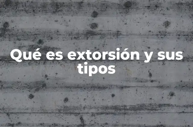 Qué es Extorsión y Sus Tipos