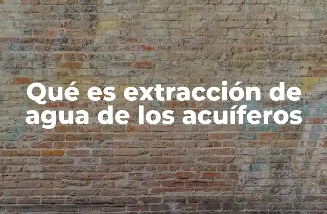 Qué es Extracción de Agua de los Acuíferos