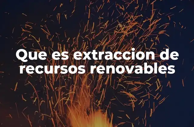 Que es Extraccion de Recursos Renovables