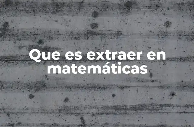 Que es Extraer en Matemáticas