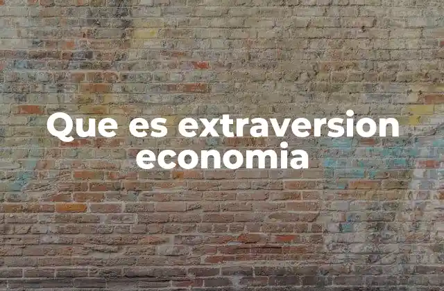 Que es Extraversion Economia 2 La apertura económica como reflejo de extraversión