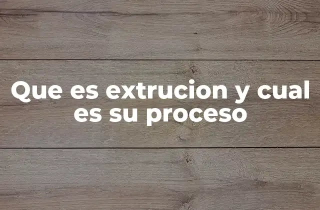 Que es Extrucion y Cual es Su Proceso