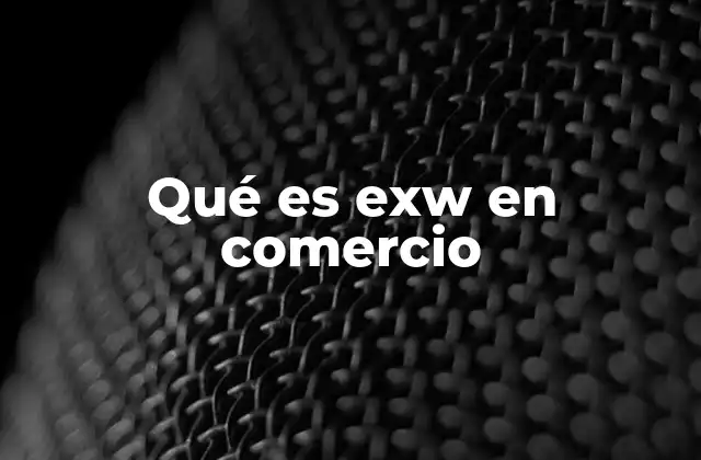 Qué es Exw en Comercio