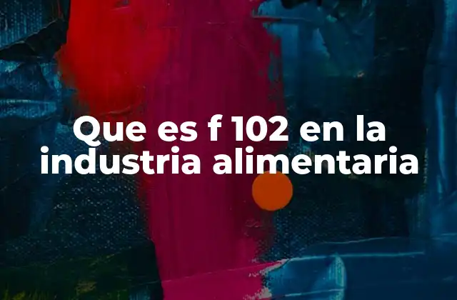 Que es F 102 en la Industria Alimentaria