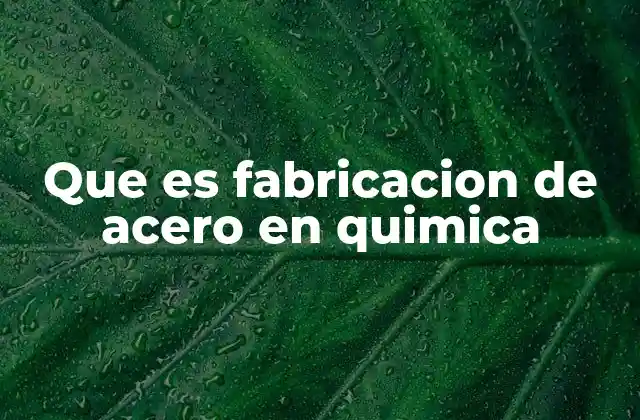 Que es Fabricacion de Acero en Quimica