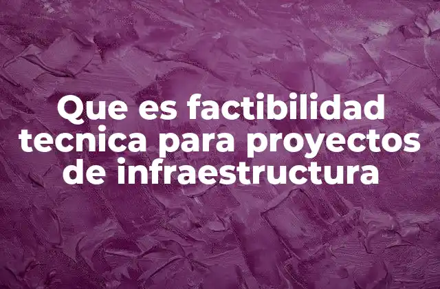 Que es Factibilidad Tecnica para Proyectos de Infraestructura