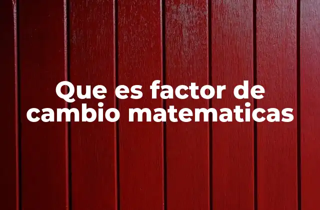 Que es Factor de Cambio Matematicas