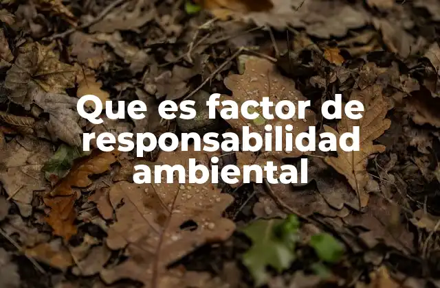 Que es Factor de Responsabilidad Ambiental