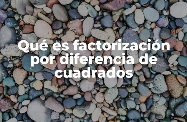Qué es Factorización por Diferencia de Cuadrados