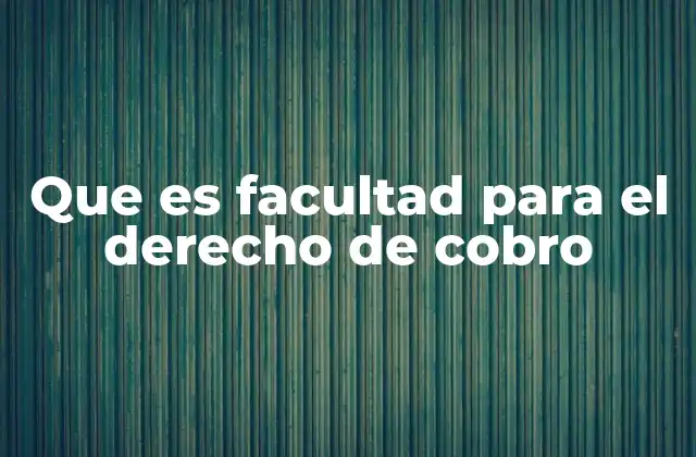 Que es Facultad para el Derecho de Cobro 2 La importancia del derecho de cobro en el entorno legal