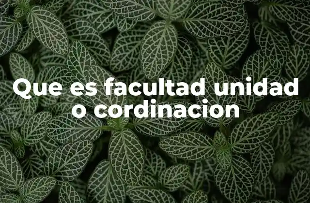 Que es Facultad Unidad o Cordinacion