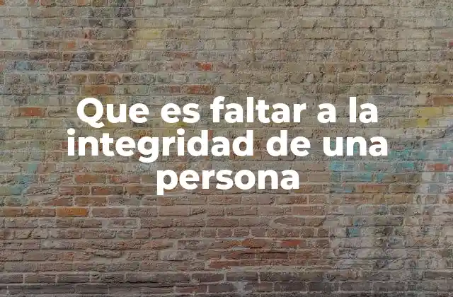 Que es Faltar a la Integridad de una Persona
