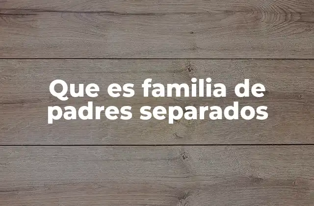 Que es Familia de Padres Separados