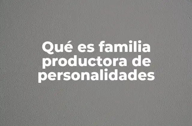 Qué es Familia Productora de Personalidades