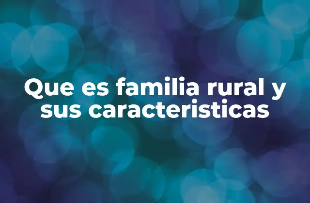 Que es Familia Rural y Sus Caracteristicas