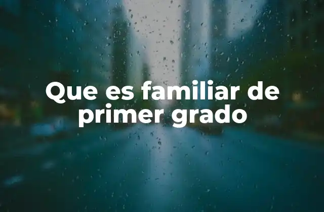 Que es Familiar de Primer Grado 2 El rol de los familiares de primer grado en diferentes contextos