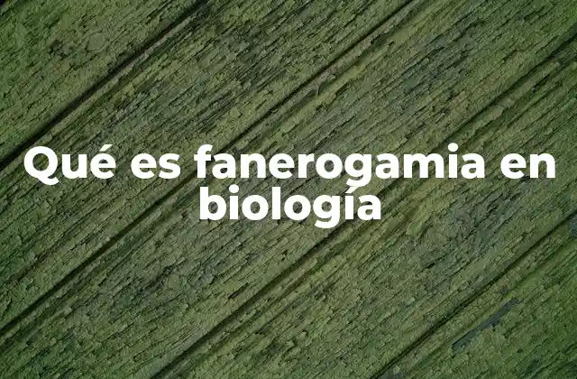 Qué es Fanerogamia en Biología