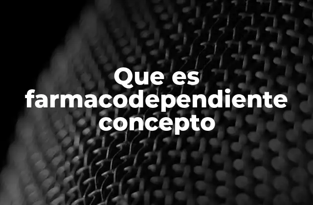 Que es Farmacodependiente Concepto