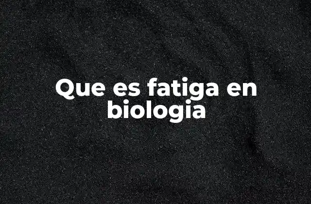 Que es Fatiga en Biologia