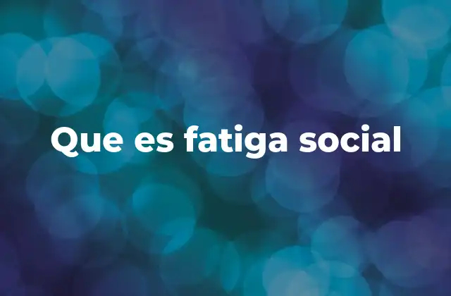Que es Fatiga Social