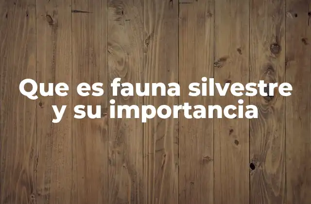 Que es Fauna Silvestre y Su Importancia