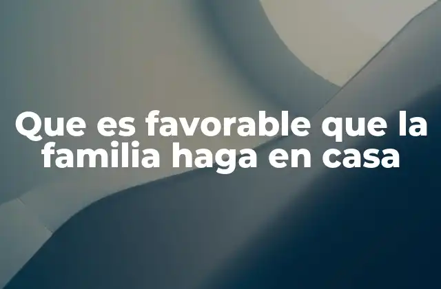 Que es Favorable que la Familia Haga en Casa