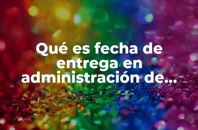 Qué es Fecha de Entrega en Administración de Operaciones