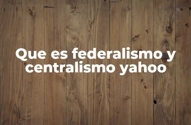 Que es Federalismo y Centralismo Yahoo