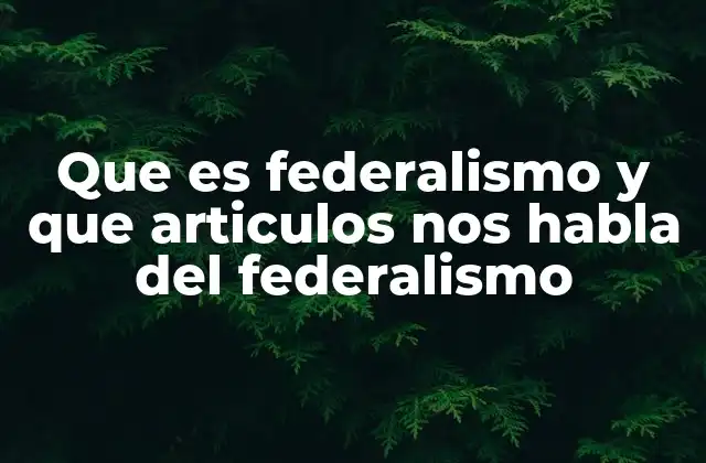 Que es Federalismo y que Articulos Nos Habla Del Federalismo