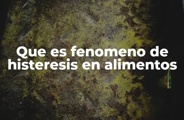Que es Fenomeno de Histeresis en Alimentos 2 Cómo se manifiesta la histeresis en la estructura de los alimentos