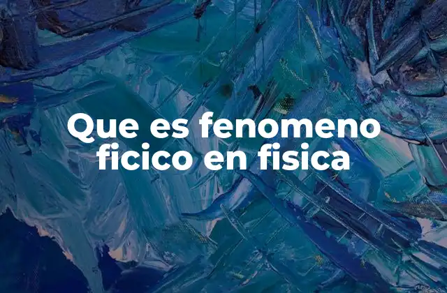 Que es Fenomeno Ficico en Fisica